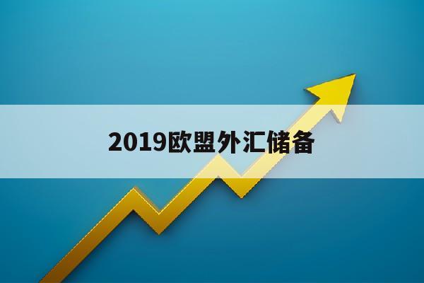 2019欧盟外汇储备(2019年欧盟对外贸易状况)