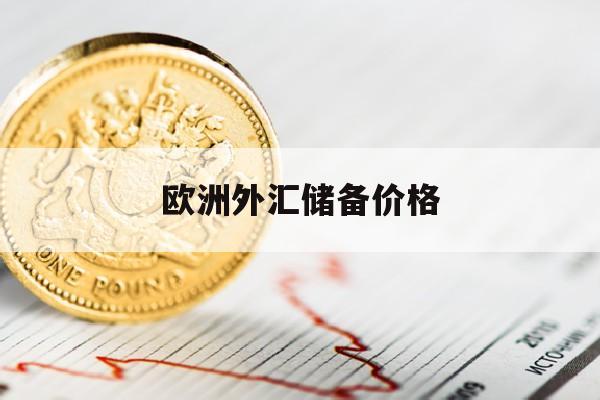 欧洲外汇储备价格(欧洲外汇储备价格走势)