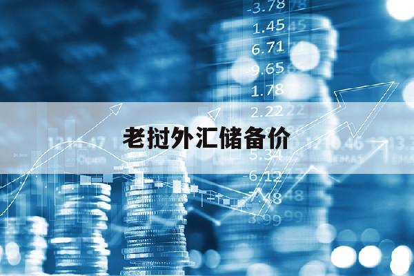 老挝外汇储备价(老挝外汇储备价格查询)