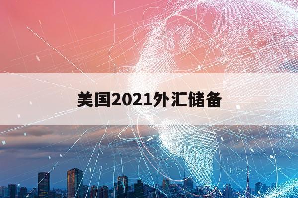 美国2021外汇储备(2020年美国外汇储备)