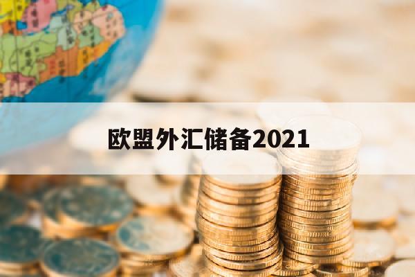 欧盟外汇储备2021(欧盟外汇储备规模和变化)