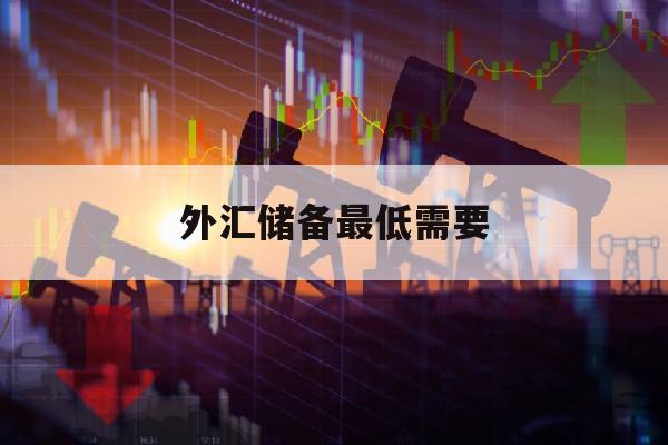 外汇储备最低需要(外汇储备低于3万后果)