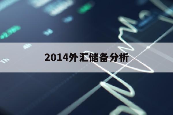 2014外汇储备分析(2014年外汇储备占我国对外资产的比例为)