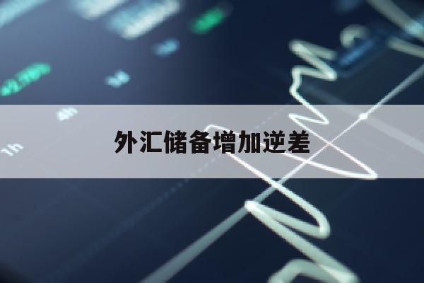 外汇储备增加逆差(外汇储备下降国际收支逆差)