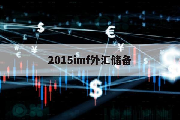 2015imf外汇储备(2016年外汇储备)