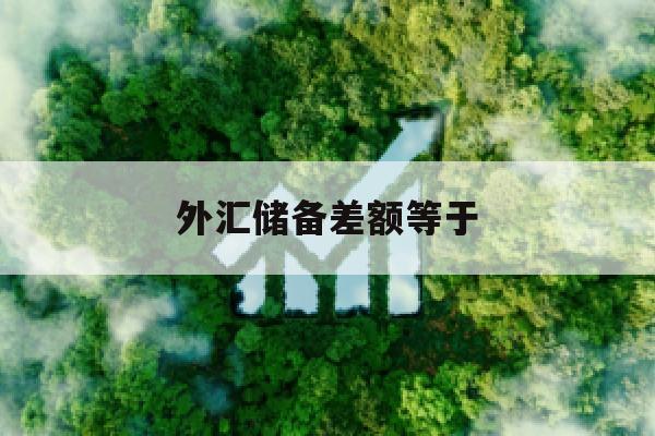 外汇储备差额等于(外汇储备差额等于多少)