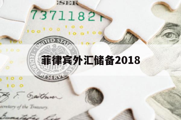 菲律宾外汇储备2018(菲律宾的首位外汇收入来源是)