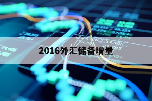 2016外汇储备增量(2016外汇储备是多少)