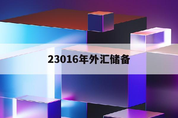 23016年外汇储备(2016年外汇储备余额)