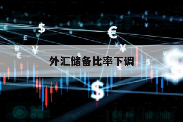 外汇储备比率下调(2021年外汇储备下降)