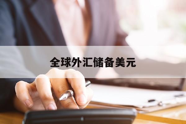 全球外汇储备美元(全球外汇储备美元占比数据)