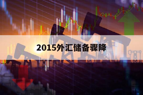 2015外汇储备骤降(2016外汇储备下降的原因)