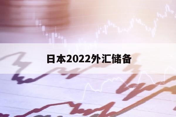 日本2022外汇储备(日本外汇储备为什么那么多)