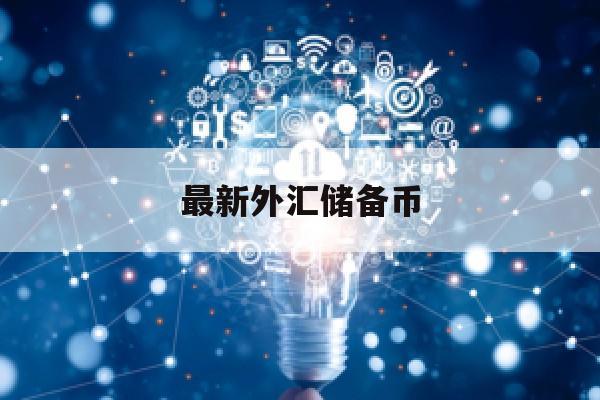 最新外汇储备币(2020外汇储备币种结构)