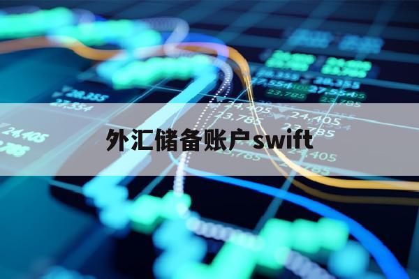 外汇储备账户swift(外汇储备账户可以用于外汇存取不能进行转账)