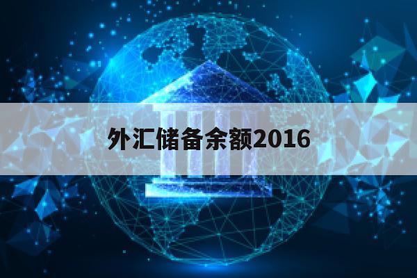 外汇储备余额2016(外汇储备余额是什么意思)