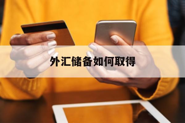 外汇储备如何取得(外汇储备如何取得资金)