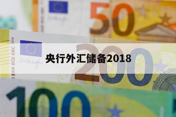 央行外汇储备2018(央行外汇储备的多少会影响到货币发行)