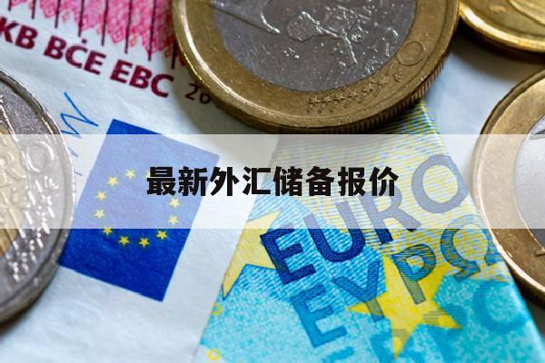 最新外汇储备报价(最新外汇储备报价查询)