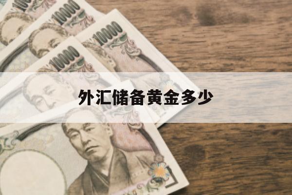 外汇储备黄金多少(外汇储备黄金多少钱一吨)