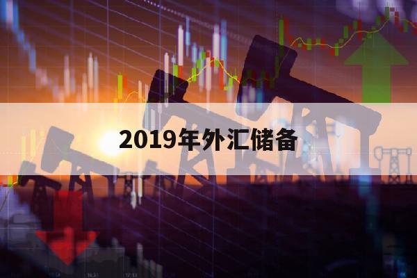 2019年外汇储备(2019年外汇储备是多少)