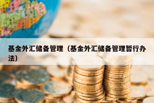 基金外汇储备管理（基金外汇储备管理暂行办法）