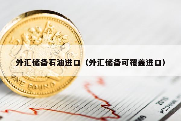 外汇储备石油进口（外汇储备可覆盖进口）