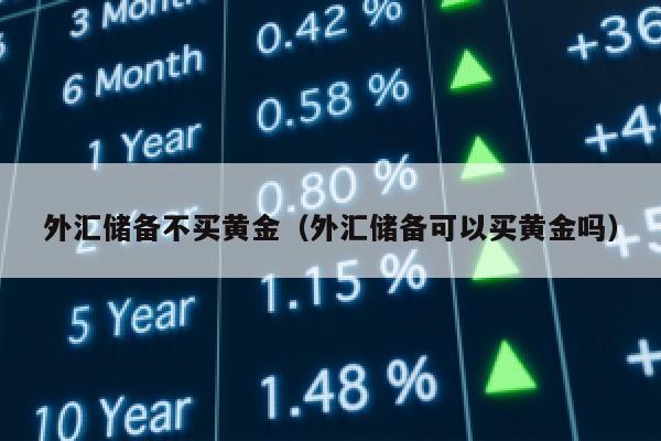 外汇储备不买黄金（外汇储备可以买黄金吗）