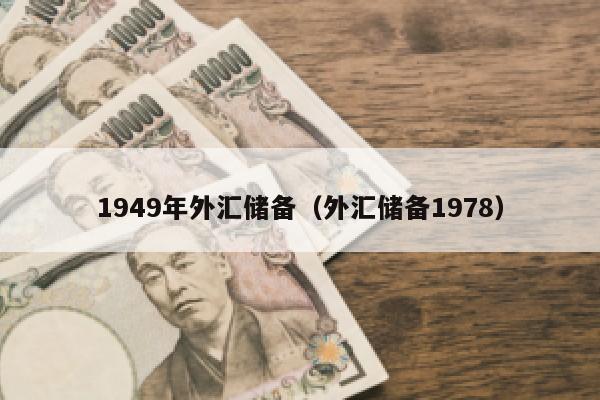 1949年外汇储备（外汇储备1978）