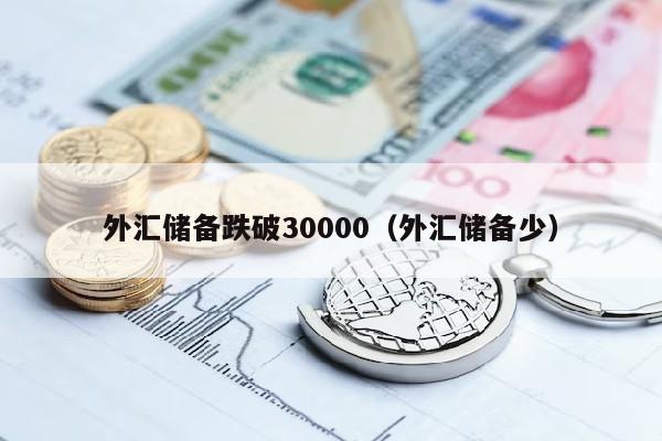 外汇储备跌破30000（外汇储备少）