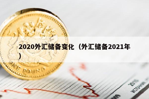 2020外汇储备变化（外汇储备2021年）