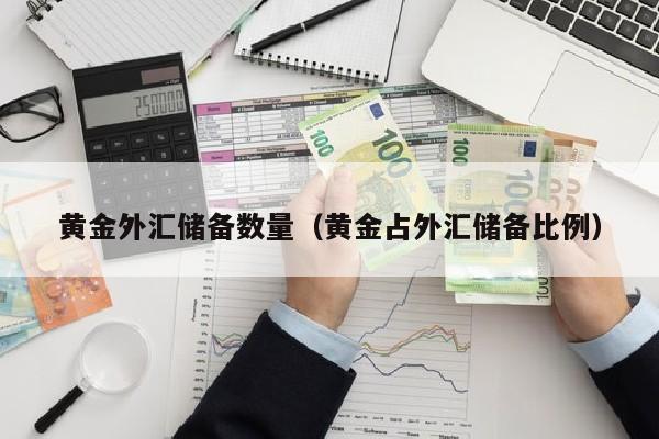 黄金外汇储备数量（黄金占外汇储备比例）