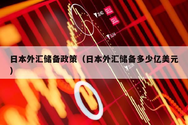 日本外汇储备政策（日本外汇储备多少亿美元）