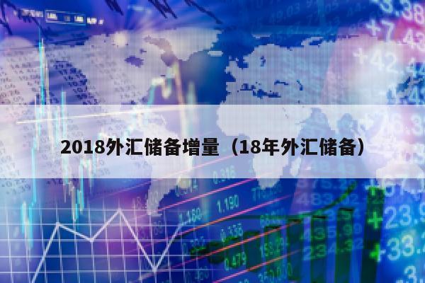 2018外汇储备增量（18年外汇储备）