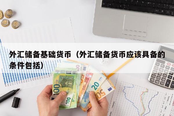 外汇储备基础货币（外汇储备货币应该具备的条件包括）