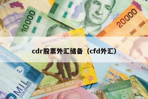 cdr股票外汇储备（cfd外汇）