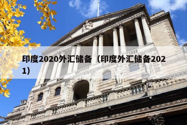 印度2020外汇储备（印度外汇储备2021）