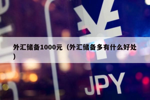 外汇储备1000元（外汇储备多有什么好处）