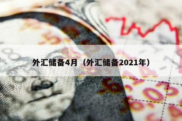 外汇储备4月（外汇储备2021年）