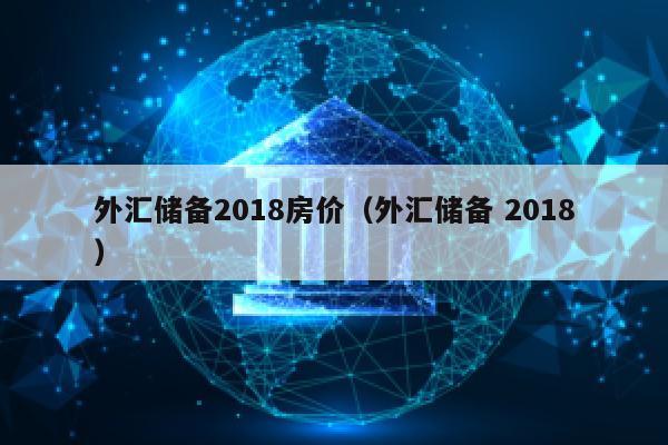 外汇储备2018房价（外汇储备 2018）