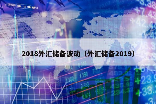 2018外汇储备波动（外汇储备2019）