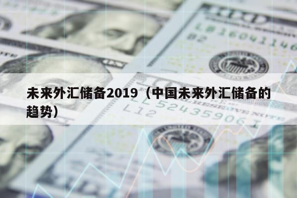 未来外汇储备2019（中国未来外汇储备的趋势）