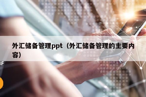 外汇储备管理ppt（外汇储备管理的主要内容）