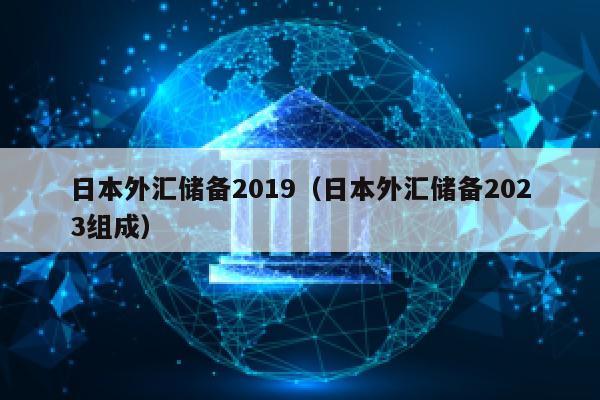 日本外汇储备2019（日本外汇储备2023组成）