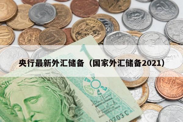 央行最新外汇储备（国家外汇储备2021）