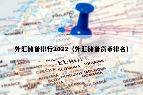 外汇储备排行2022（外汇储备货币排名）