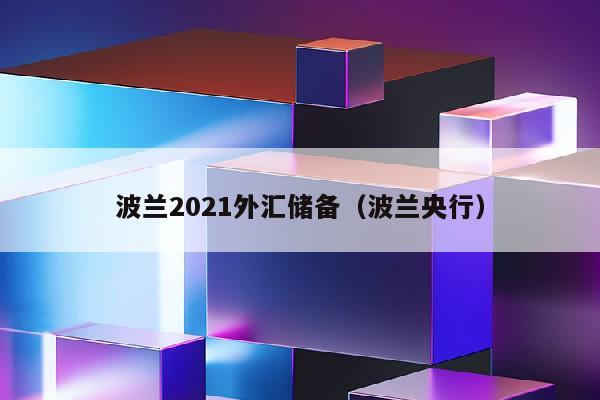 波兰2021外汇储备（波兰央行）