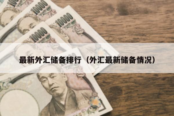 最新外汇储备排行（外汇最新储备情况）