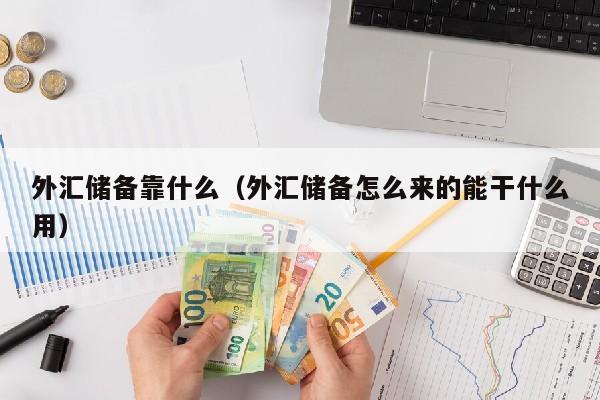 外汇储备靠什么（外汇储备怎么来的能干什么用）