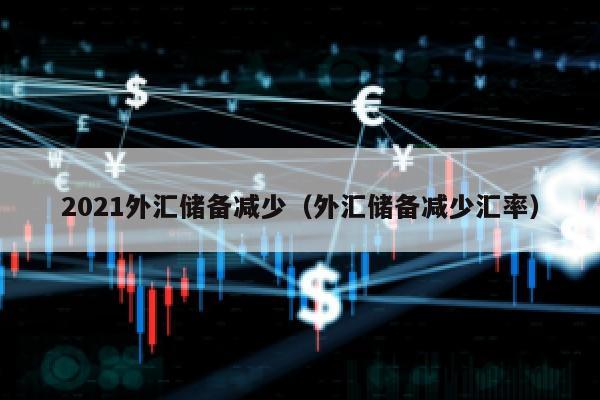 2021外汇储备减少（外汇储备减少汇率）